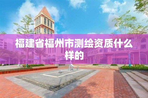 福建省福州市测绘资质什么样的