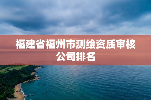 福建省福州市测绘资质审核公司排名