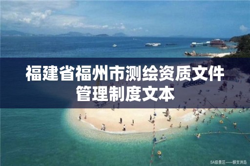 福建省福州市测绘资质文件管理制度文本