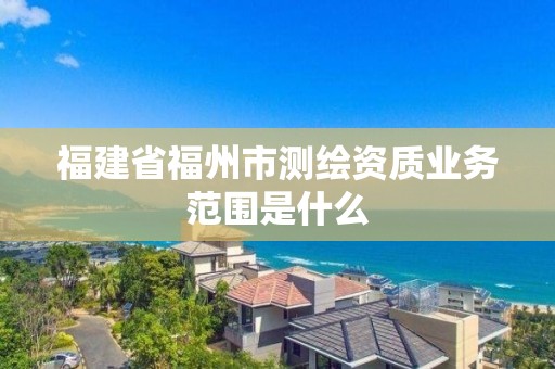 福建省福州市测绘资质业务范围是什么