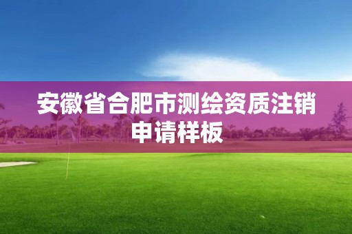 安徽省合肥市测绘资质注销申请样板