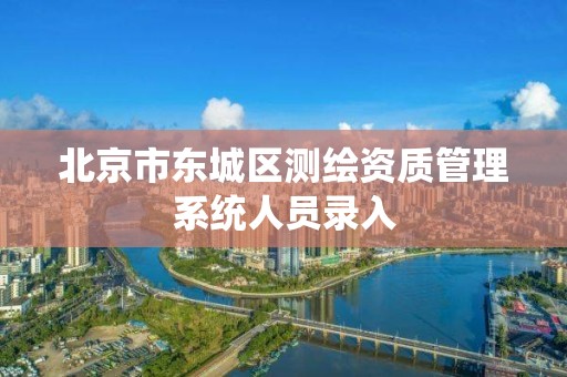 北京市东城区测绘资质管理系统人员录入