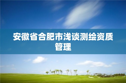 安徽省合肥市浅谈测绘资质管理