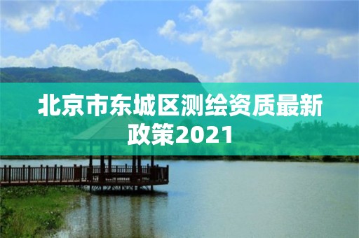 北京市东城区测绘资质最新政策2021