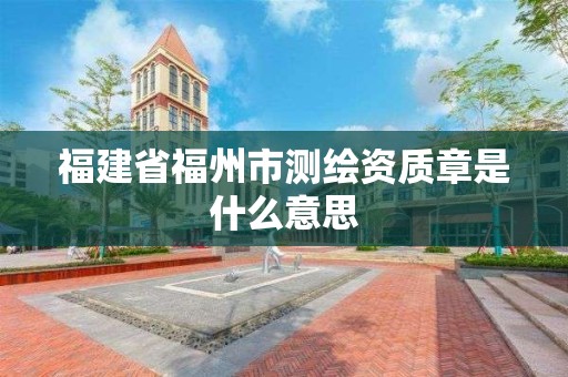 福建省福州市测绘资质章是什么意思