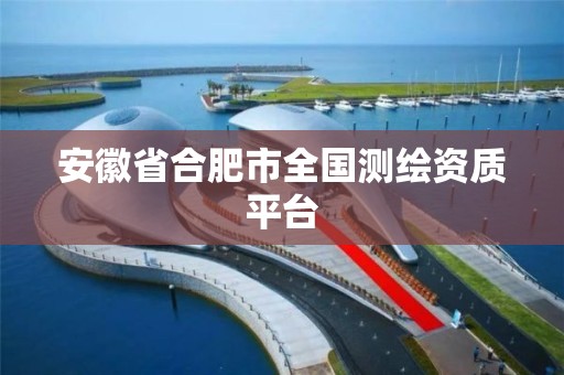 安徽省合肥市全国测绘资质平台