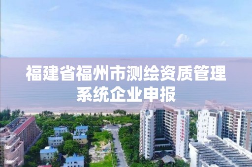 福建省福州市测绘资质管理系统企业申报