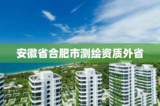 安徽省合肥市测绘资质外省