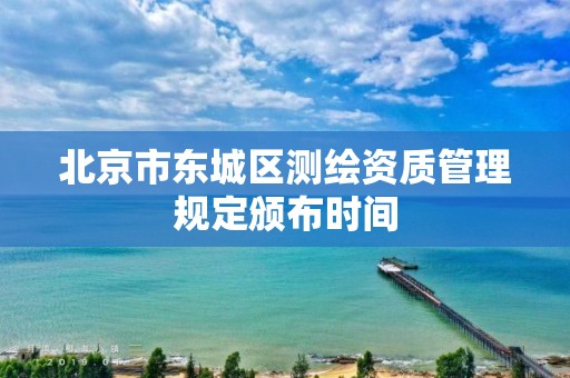 北京市东城区测绘资质管理规定颁布时间