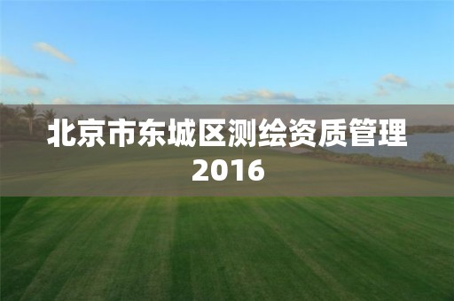 北京市东城区测绘资质管理2016