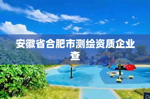 安徽省合肥市测绘资质企业查