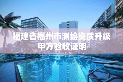 福建省福州市测绘资质升级甲方验收证明