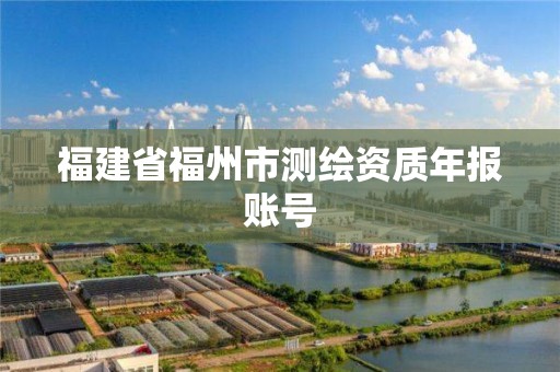 福建省福州市测绘资质年报账号