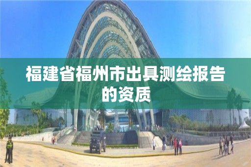 福建省福州市出具测绘报告的资质