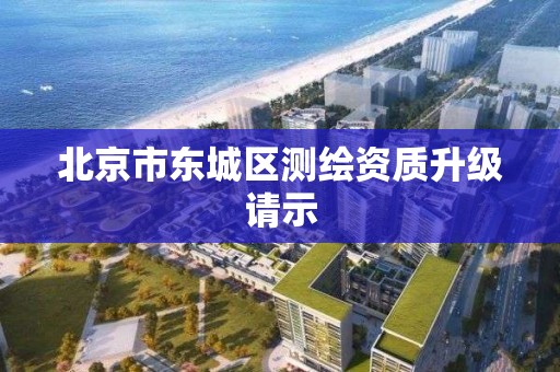 北京市东城区测绘资质升级请示