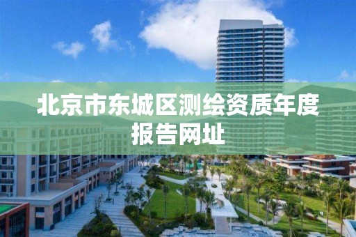 北京市东城区测绘资质年度报告网址