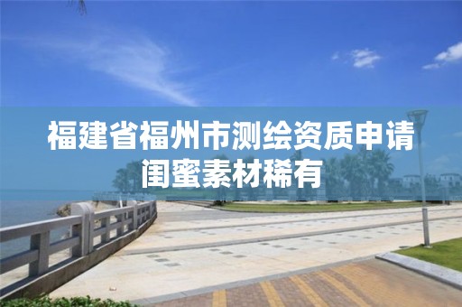 福建省福州市测绘资质申请闺蜜素材稀有