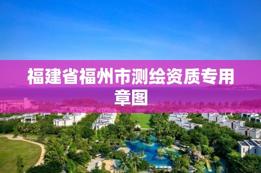 福建省福州市测绘资质专用章图