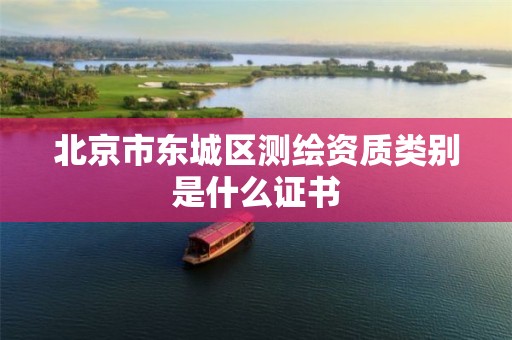 北京市东城区测绘资质类别是什么证书