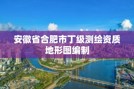 安徽省合肥市丁级测绘资质地形图编制