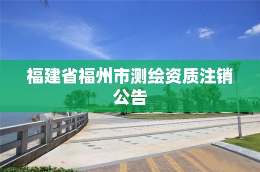 福建省福州市测绘资质注销公告