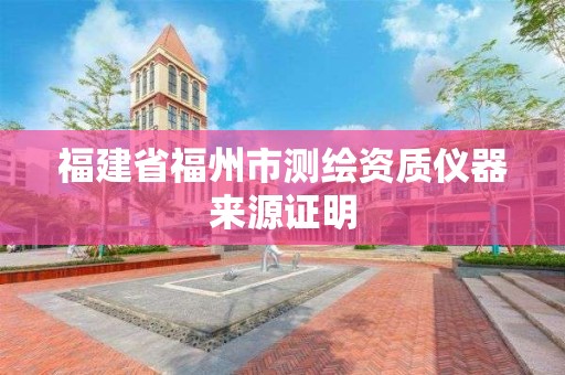 福建省福州市测绘资质仪器来源证明