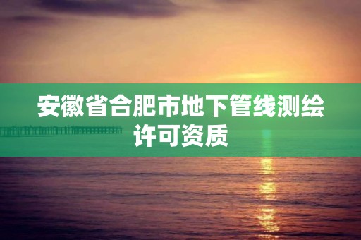 安徽省合肥市地下管线测绘许可资质