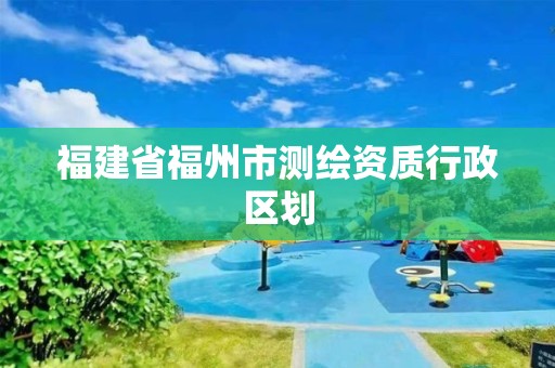 福建省福州市测绘资质行政区划