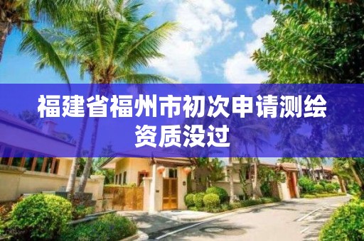 福建省福州市初次申请测绘资质没过