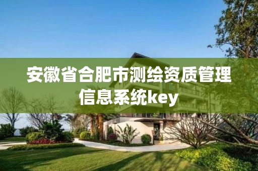 安徽省合肥市测绘资质管理信息系统key 安徽省合肥市测绘资质管理信息系统key