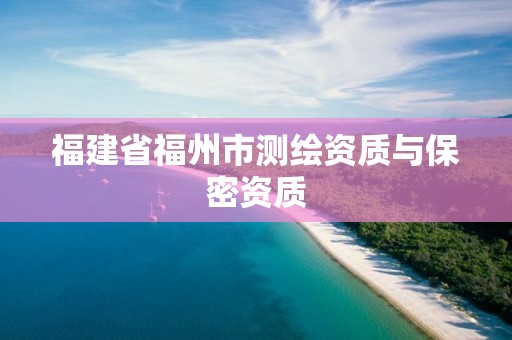 福建省福州市测绘资质与保密资质