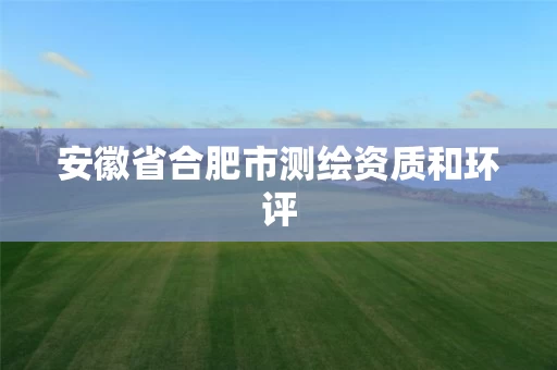 安徽省合肥市测绘资质和环评 安徽省合肥市测绘资质和环评
