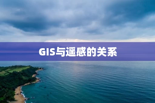 GIS与遥感的关系 GIS与遥感的关系