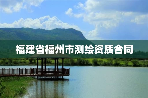 福建省福州市测绘资质合同 福建省福州市测绘资质合同