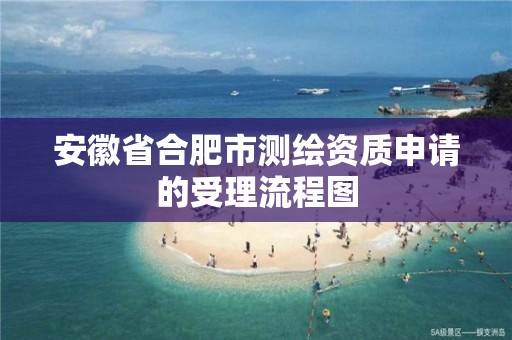 安徽省合肥市测绘资质申请的受理流程图