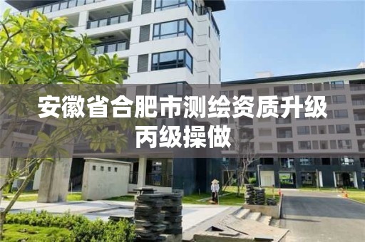 安徽省合肥市测绘资质升级丙级操做