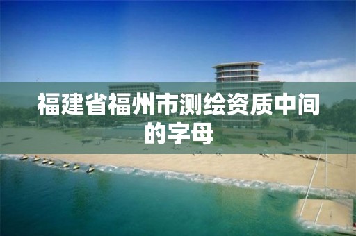 福建省福州市测绘资质中间的字母