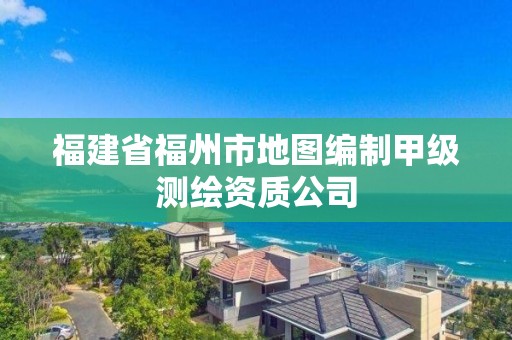 福建省福州市地图编制甲级测绘资质公司