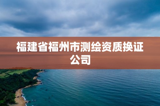 福建省福州市测绘资质换证公司