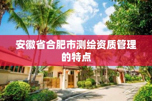 安徽省合肥市测绘资质管理的特点