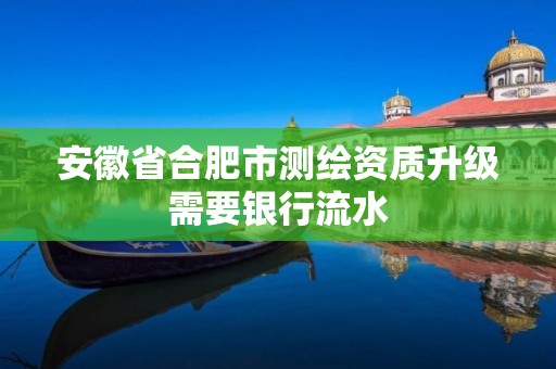 安徽省合肥市测绘资质升级需要银行流水