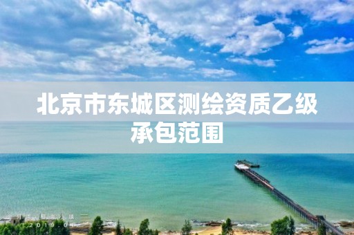 北京市东城区测绘资质乙级承包范围