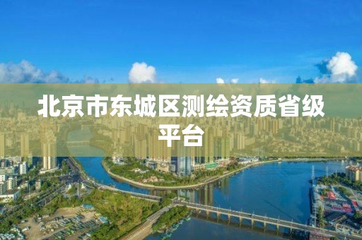 北京市东城区测绘资质省级平台