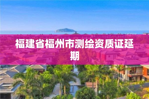 福建省福州市测绘资质证延期