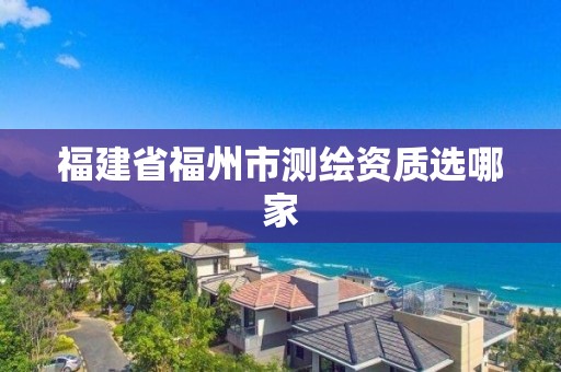 福建省福州市测绘资质选哪家