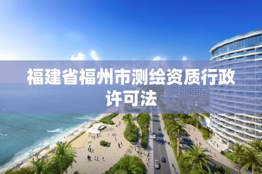 福建省福州市测绘资质行政许可法