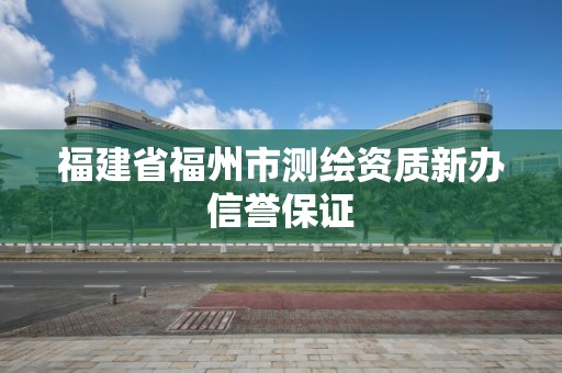 福建省福州市测绘资质新办信誉保证