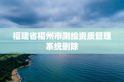 福建省福州市测绘资质管理系统删除