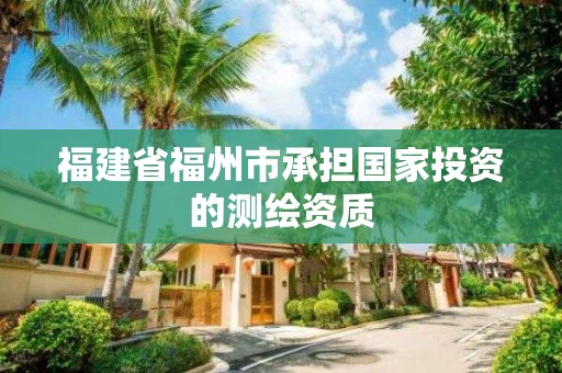 福建省福州市承担国家投资的测绘资质