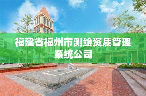 福建省福州市测绘资质管理系统公司